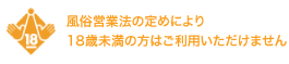 風俗営業法の定めにより18歳未満の方はご利用いただけません